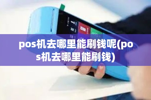 pos机去哪里能刷钱呢(pos机去哪里能刷钱)