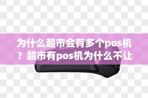为什么超市会有多个pos机？超市有pos机为什么不让刷卡