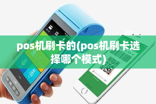 pos机刷卡的(pos机刷卡选择哪个模式)
