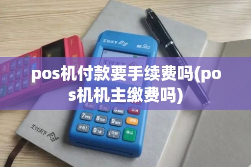 pos机付款要手续费吗(pos机机主缴费吗)
