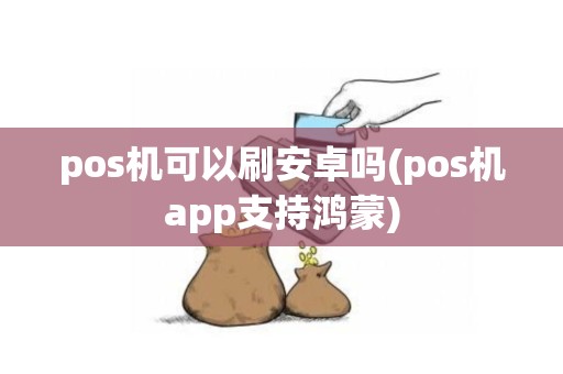 pos机可以刷安卓吗(pos机app支持鸿蒙)