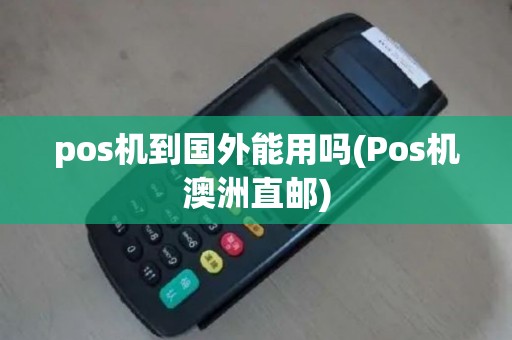 pos机到国外能用吗(Pos机澳洲直邮)