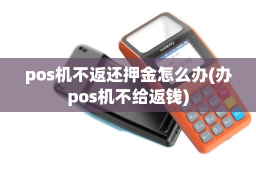 pos机不返还押金怎么办(办pos机不给返钱)