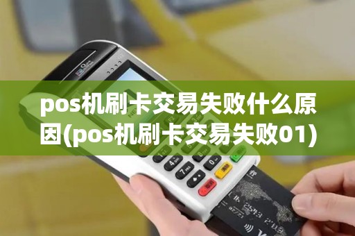 pos机刷卡交易失败什么原因(pos机刷卡交易失败01)