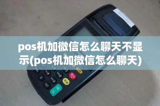pos机加微信怎么聊天不显示(pos机加微信怎么聊天)