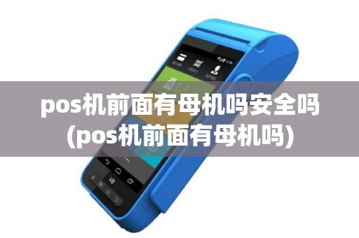 pos机前面有母机吗安全吗(pos机前面有母机吗)