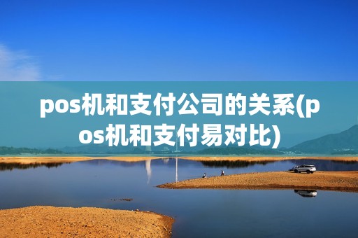 pos机和支付公司的关系(pos机和支付易对比)