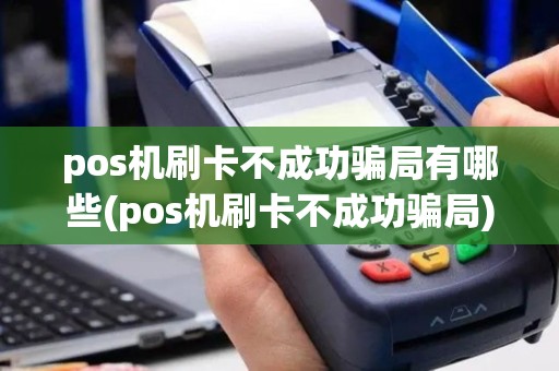 pos机刷卡不成功骗局有哪些(pos机刷卡不成功骗局)