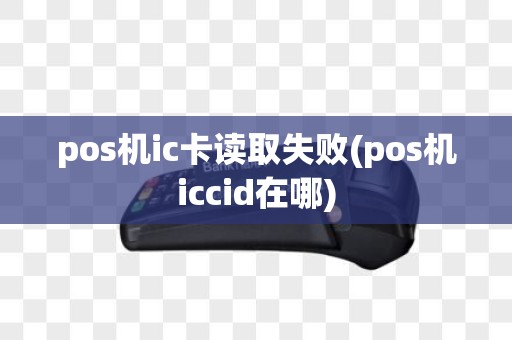 pos机ic卡读取失败(pos机iccid在哪)