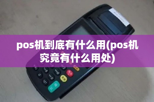 pos机到底有什么用(pos机究竟有什么用处)