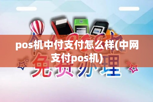 pos机中付支付怎么样(中网支付pos机)