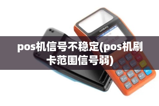 pos机信号不稳定(pos机刷卡范围信号弱)