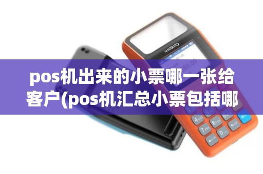 pos机出来的小票哪一张给客户(pos机汇总小票包括哪些内容)