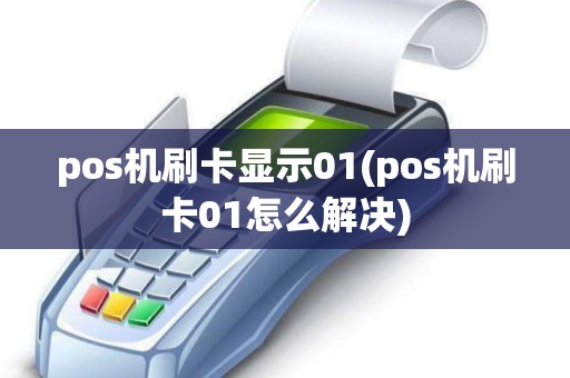 pos机刷卡显示01(pos机刷卡01怎么解决)