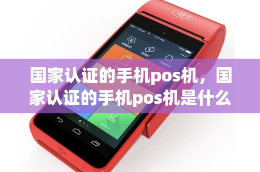 国家认证的手机pos机，国家认证的手机pos机是什么