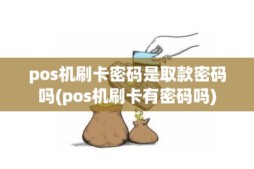 pos机刷卡密码是取款密码吗(pos机刷卡有密码吗)