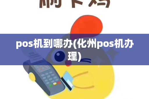 pos机到哪办(化州pos机办理)