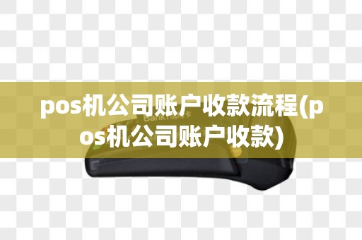 pos机公司账户收款流程(pos机公司账户收款)