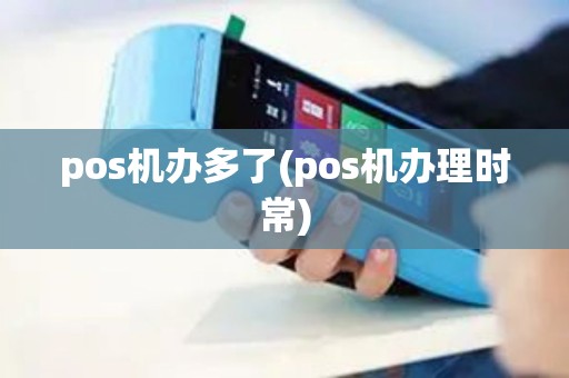 pos机办多了(pos机办理时常)