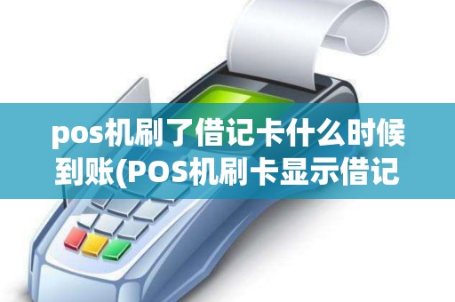 pos机刷了借记卡什么时候到账(POS机刷卡显示借记卡)