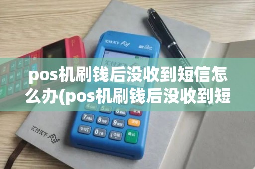 pos机刷钱后没收到短信怎么办(pos机刷钱后没收到短信)