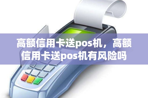 高额信用卡送pos机，高额信用卡送pos机有风险吗
