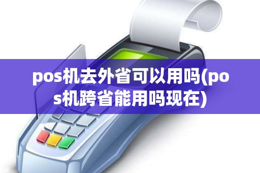 pos机去外省可以用吗(pos机跨省能用吗现在)