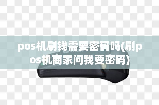 pos机刷钱需要密码吗(刷pos机商家问我要密码)