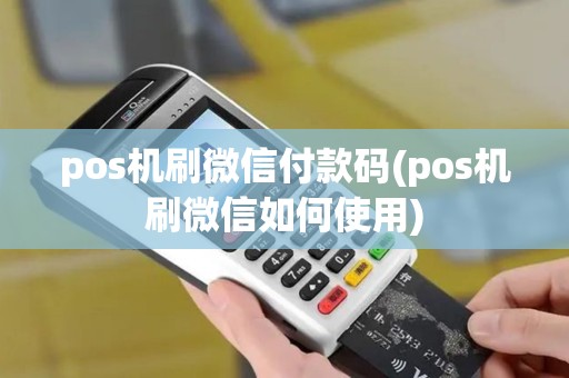 pos机刷微信付款码(pos机刷微信如何使用)
