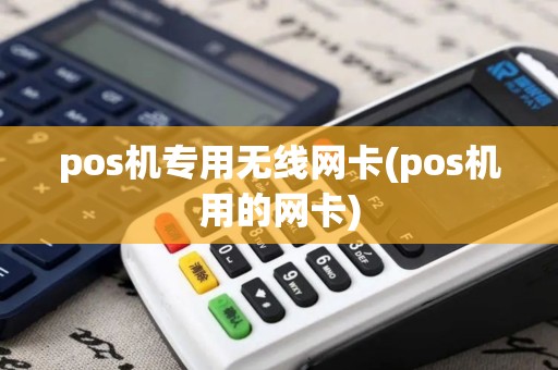 pos机专用无线网卡(pos机用的网卡)