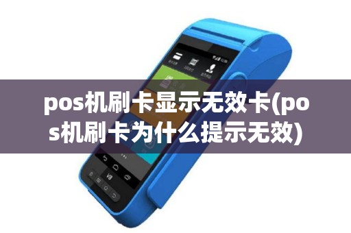 pos机刷卡显示无效卡(pos机刷卡为什么提示无效)