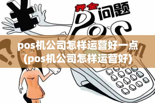 pos机公司怎样运营好一点(pos机公司怎样运营好)
