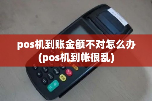 pos机到账金额不对怎么办(pos机到帐很乱)