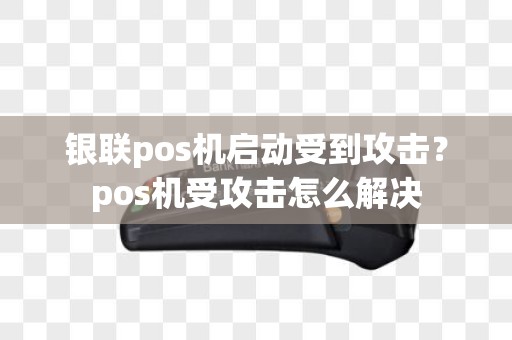 银联pos机启动受到攻击？pos机受攻击怎么解决
