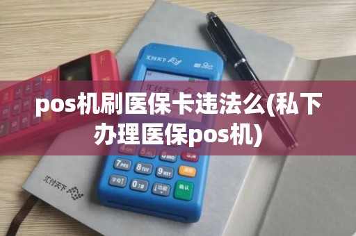 pos机刷医保卡违法么(私下办理医保pos机)