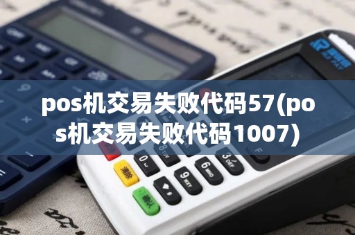 pos机交易失败代码57(pos机交易失败代码1007)