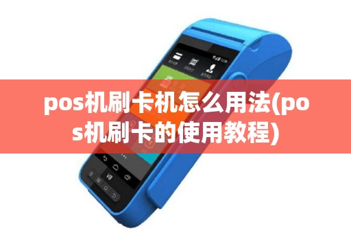 pos机刷卡机怎么用法(pos机刷卡的使用教程)