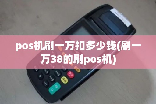 pos机刷一万扣多少钱(刷一万38的刷pos机)