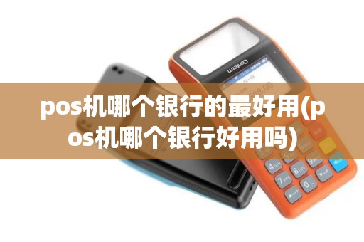 pos机哪个银行的最好用(pos机哪个银行好用吗)