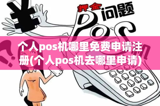 个人pos机哪里免费申请注册(个人pos机去哪里申请)