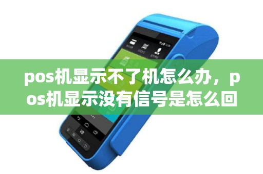pos机显示不了机怎么办，pos机显示没有信号是怎么回事