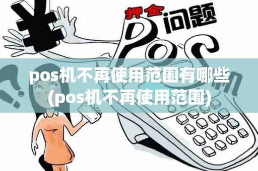 pos机不再使用范围有哪些(pos机不再使用范围)