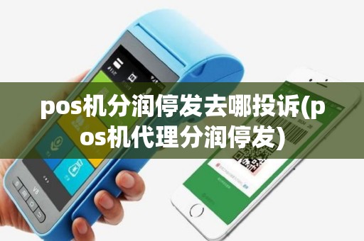 pos机分润停发去哪投诉(pos机代理分润停发)
