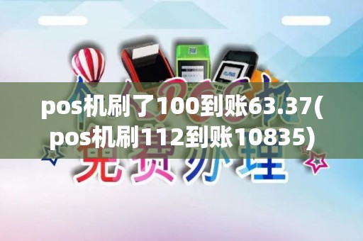 pos机刷了100到账63.37(pos机刷112到账10835)