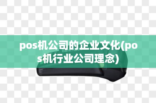 pos机公司的企业文化(pos机行业公司理念)