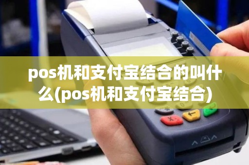 pos机和支付宝结合的叫什么(pos机和支付宝结合)