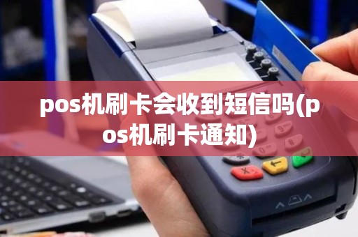 pos机刷卡会收到短信吗(pos机刷卡通知)