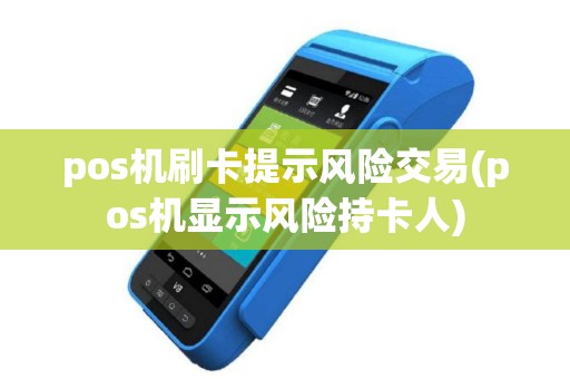 pos机刷卡提示风险交易(pos机显示风险持卡人)