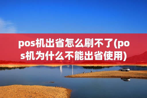 pos机出省怎么刷不了(pos机为什么不能出省使用)