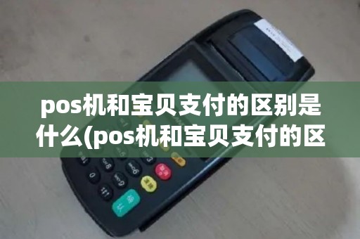 pos机和宝贝支付的区别是什么(pos机和宝贝支付的区别)